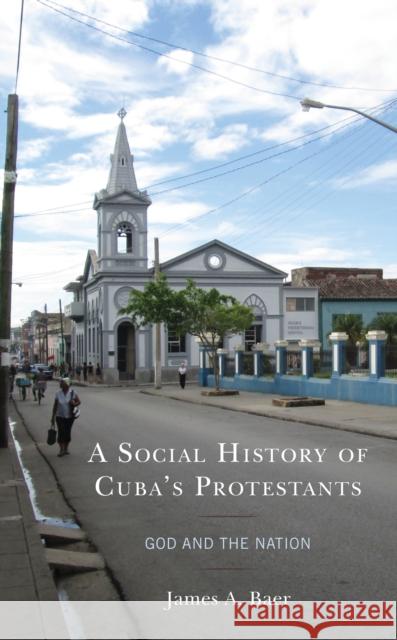 A Social History of Cuba's Protestants: God and the Nation James a. Baer 9781498581097 Lexington Books - książka