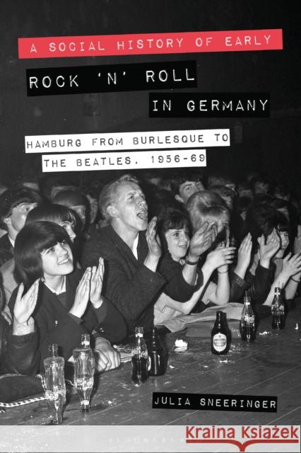 A Social History of Early Rock 'n' Roll in Germany: Hamburg from Burlesque to the Beatles, 1956-69 Julia Sneeringer 9781350034389 Bloomsbury Academic - książka