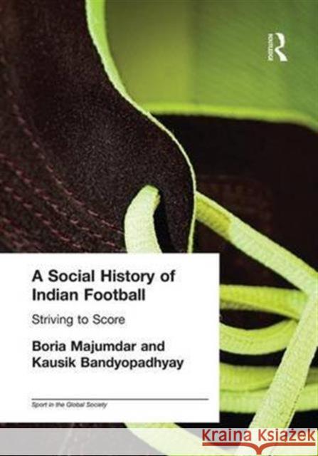 A Social History of Indian Football: Striving to Score Kausik Bandyopadhyay Boria Majumdar  9781138982222 Taylor and Francis - książka