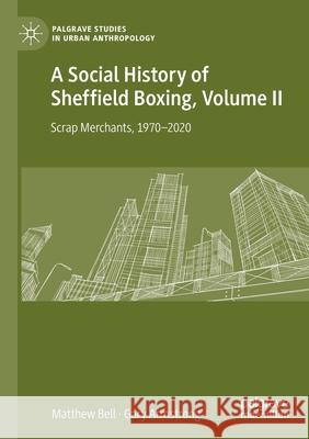A Social History of Sheffield Boxing, Volume II: Scrap Merchants, 1970-2020 Matthew Bell Gary Armstrong 9783030635558 Palgrave MacMillan - książka