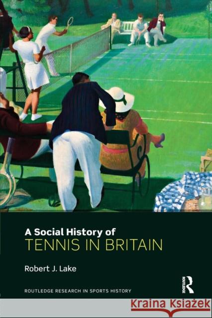 A Social History of Tennis in Britain Robert J. Lake 9781138695313 Routledge - książka