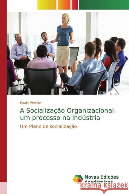 A Socialização Organizacional- um processo na Indústria : Um Plano de socialização Pereira, Paula 9786139794171 Novas Edicioes Academicas - książka