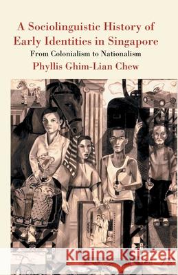A Sociolinguistic History of Early Identities in Singapore: From Colonialism to Nationalism Ghim-Lian Chew, Phyllis 9781349436576 Palgrave Macmillan - książka