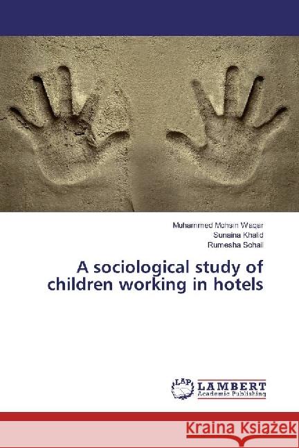 A sociological study of children working in hotels Waqar, Muhammed Mohsin; Khalid, Sunaina; Sohail, Rumesha 9786202067102 LAP Lambert Academic Publishing - książka