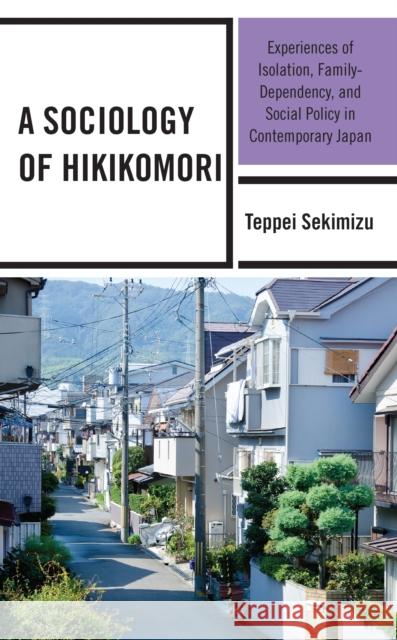 A Sociology of Hikikomori: Experiences of Isolation, Family-Dependency, and Social Policy in Contemporary Japan Teppei Sekimizu 9781666900965 Lexington Books - książka