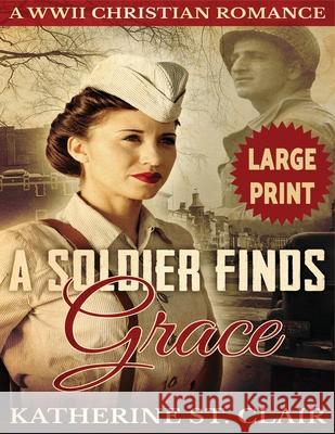 A Soldier Finds Grace ***Large Print Edition***: A Clean Christian Military Romance Clair, Katherine St 9781542811514 Createspace Independent Publishing Platform - książka