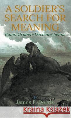 A Soldier's Search for Meaning: Camp Gruber - Dachau - Vienna James F Dorris 9781733821469 SDP Publishing Solutions, LLC - książka