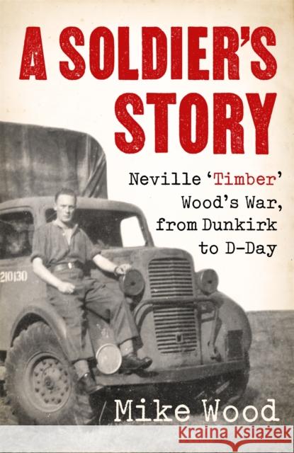 A Soldier's Story: Neville ‘Timber' Wood's War, from Dunkirk to D-Day Mike Wood 9781472144591 Little, Brown Book Group - książka