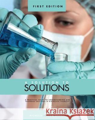 A Solution to Solutions: A Practical Guide to Understanding and Preparing Solutions in Biological Chemistry T. Michelle Jones-Wilson 9781634878005 Cognella Academic Publishing - książka