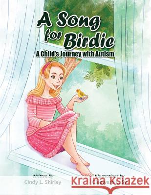 A Song for Birdie: A Child's Journey with Autism Cindy Shirley, Cleoward Sy, Cailey Shirley 9781732425613 Let's Pretend Publishing LLC - książka
