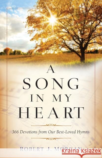 A Song in My Heart: 366 Devotions from Our Best-Loved Hymns Robert J. Morgan 9780800740481 Fleming H. Revell Company - książka