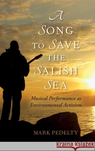 A Song to Save the Salish Sea: Musical Performance as Environmental Activism Mark Pedelty 9780253022684 Indiana University Press - książka