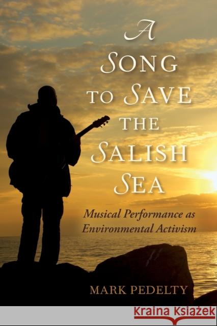 A Song to Save the Salish Sea: Musical Performance as Environmental Activism Mark Pedelty 9780253023001 Indiana University Press - książka