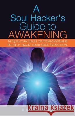 A Soul Hacker's Guide to Awakening: 14 Quantum Leaps Of Consciousness To Help 