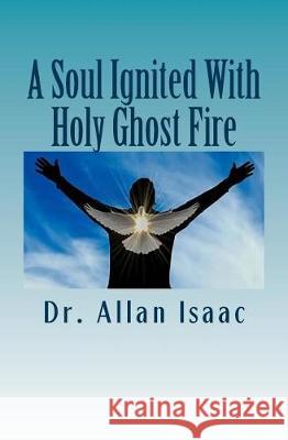 A Soul Ignited With Holy Ghost Fire: The Propelling Impetus Flowing From The Soul Isaac, Allan S. 9781975804206 Createspace Independent Publishing Platform - książka