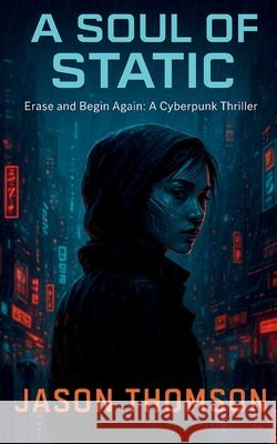 A Soul of Static: Erase and Begin Again: A Cyberpunk Thriller Jason Thomson 9781088126820 Jason Thomson - książka