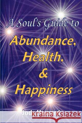 A Soul's Guide to Abundance, Health and Happiness Jody Howard 9781411681323 Lulu.com - książka