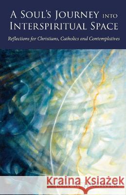 A Soul\'s Journey into Interspiritual Space: Reflections for Christians, Catholics, and Contemplatives Len Schreiner 9781958061114 Apocryphile Press - książka