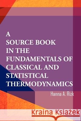 A Source Book in the Fundamentals of Classical and Statistical Thermodynamics Hanna A. Rizk 9781465373182 Xlibris Corporation - książka