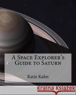A Space Explorer's Guide to Saturn Katie Kahn 9781518724763 Createspace Independent Publishing Platform - książka