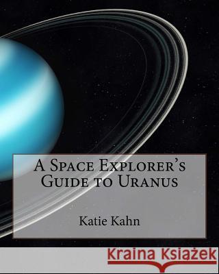 A Space Explorer's Guide to Uranus Katie Kahn 9781518725036 Createspace Independent Publishing Platform - książka