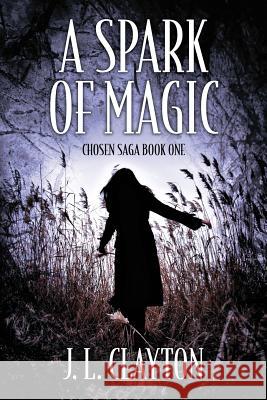 A Spark of Magic: Chosen Saga Book One J. L. Clayton 9781478731849 Outskirts Press - książka
