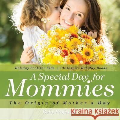 A Special Day for Mommies: The Origin of Mother's Day - Holiday Book for Kids Children's Holiday Books Baby Professor   9781541910553 Baby Professor - książka