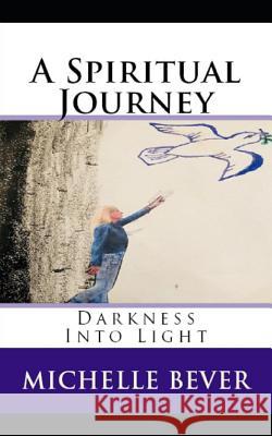 A Spiritual Journey: Darkness Into Light Michelle Bever 9781096104711 Independently Published - książka