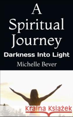 A Spiritual Journey: Darkness Into Light Michelle Bever 9781689675352 Independently Published - książka