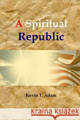 A Spiritual Republic Kevin T. Adam 9781506194998 Createspace - książka