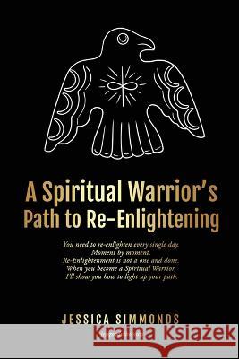 A Spiritual Warrior\'s Path to Re-Enlightening: to Re-Enlightening Jessica Simmonds 9781738809905 Jessica Simmonds - książka