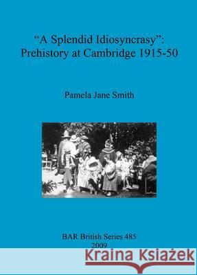 A Splendid Idiosyncrasy: Prehistory at Cambridge 1915-50 Pamela Jane Smith 9781407304304 British Archaeological Reports - książka