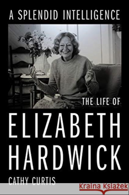 A Splendid Intelligence: The Life of Elizabeth Hardwick Cathy Curtis 9781324005520 W. W. Norton & Company - książka
