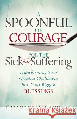 A Spoonful of Courage for the Sick and Suffering: Transforming Your Greatest Challenges Into Your Biggest Blessings Charles W. Page 9781642792478 Morgan James Faith - książka