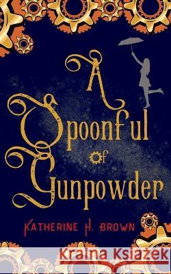 A Spoonful of Gunpowder Katherine H Brown 9798986703022 Katherine Brown Books - książka