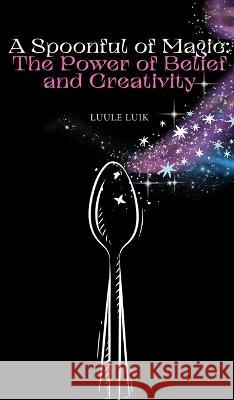 A Spoonful of Magic: The Power of Belief and Creativity Luule Luik   9789916728178 Book Fairy Publishing - książka