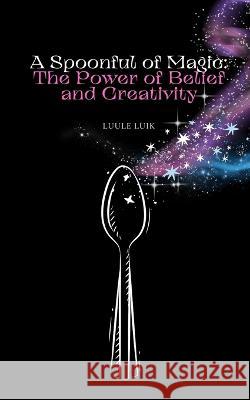 A Spoonful of Magic: The Power of Belief and Creativity Luule Luik   9789916728185 Book Fairy Publishing - książka