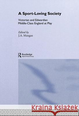 A Sport-Loving Society: Victorian and Edwardian Middle-Class England at Play J. A. Mangan 9780714652450 Routledge - książka