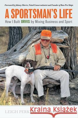 A Sportsman's Life: How I Built Orvis by Mixing Business and Sport Leigh Perkins Geoffrey Norman Johnny Morris 9781493069941 Lyons Press - książka