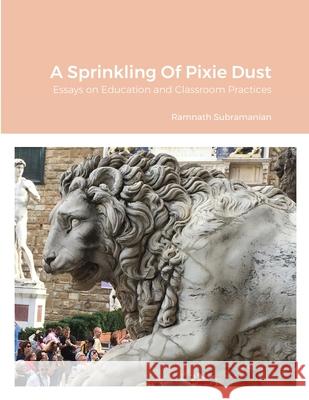 A Sprinkling Of Pixie Dust: Essays on Education and Classroom Practices Ramnath Subramanian 9781716116117 Lulu.com - książka