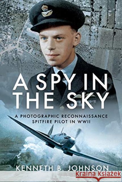 A Spy in the Sky: A Photographic Reconnaissance Spitfire Pilot in WWII Kenneth B. Johnson 9781526761569 Air World - książka