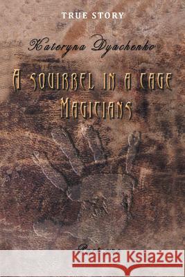 A Squirrel in a Cage. Magicians. Part One.: True Story Kateryna Dyachenko 9781514469446 Xlibris - książka