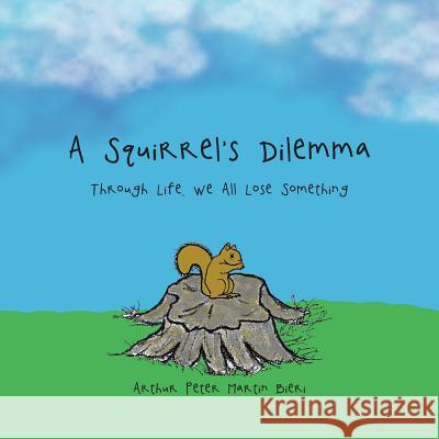 A Squirrel's Dilemma: Through Life, We All Lose Something Arthur Peter Martin Bieri 9781524693077 Authorhouse - książka