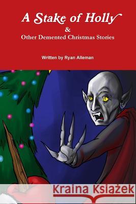 A Stake of Holly & Other Demented Christmas Stories Alleman, Ryan 9781304206527 Lulu.com - książka