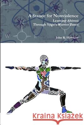 A Stance for Nonviolence: Learning Ahimsā Through Yoga's Warrior Poses Hawkins, John R. 9781365240096 Lulu.com - książka