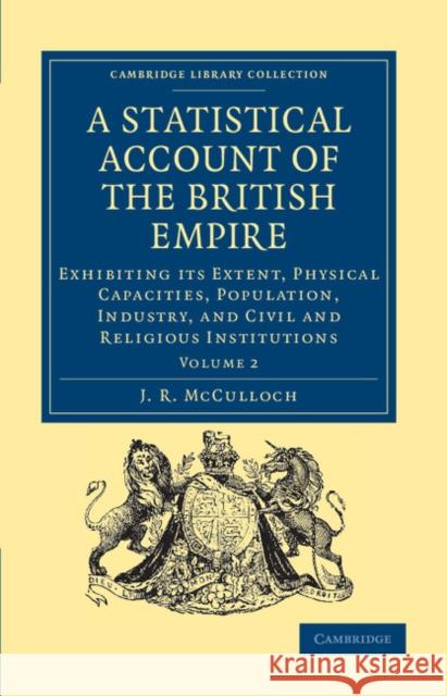 A Statistical Account of the British Empire: Exhibiting Its Extent, Physical Capacities, Population, Industry, and Civil and Religious Institutions McCulloch, J. R. 9781108036368 Cambridge University Press - książka