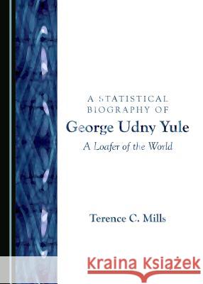 A Statistical Biography of George Udny Yule: A Loafer of the World Terence C. Mills 9781443850674 Cambridge Scholars Publishing (RJ) - książka