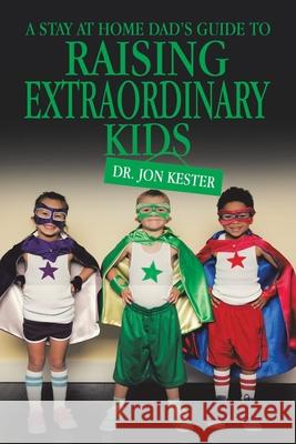 A Stay at Home Dad's Guide to Raising Extraordinary Kids Jon Kester 9781665548595 Authorhouse - książka