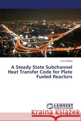 A Steady State Subchannel Heat Transfer Code for Plate Fueled Reactors Griffard Cory 9783659762727 LAP Lambert Academic Publishing - książka