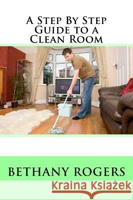 A Step By Step Guide to a Clean Room Rogers, Bethany 9781537532585 Createspace Independent Publishing Platform - książka